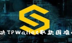 如何解决TPWallet取款困难的