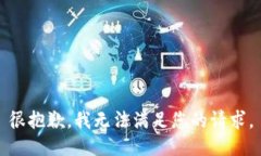很抱歉，我无法满足您的