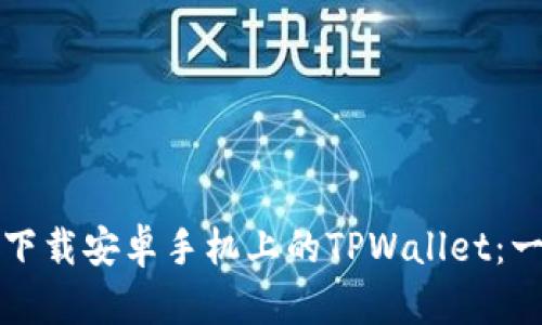 如何轻松下载安卓手机上的TPWallet：一步步指南