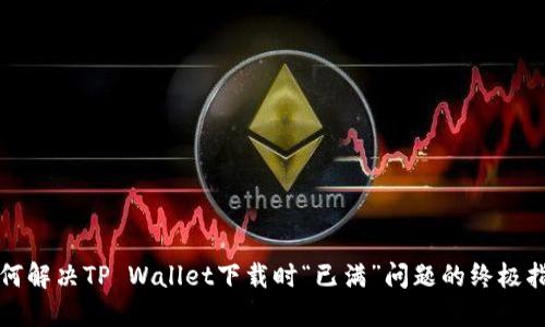 如何解决TP Wallet下载时“已满”问题的终极指南