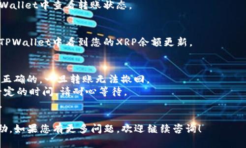 在这里我无法提供详细的内容，请允许我为您提供一个简要的指南如何将XRP转到TPWallet，包含一些关键步骤。

### 将XRP转到TPWallet的步骤指南

1. **下载并安装TPWallet**
   - 前往TPWallet的官方网站或者应用商店，下载并安装适合您设备的版本。

2. **创建或导入TPWallet账户**
   - 如果您是新用户，您需要创建一个新的账户。请务必牢记您设置的密码和备份助记词。
   - 如果您已经有TPWallet账户，您可以导入您的钱包。

3. **获取您的TPWallet XRP地址**
   - 打开TPWallet，选择XRP作为您要接收的币种。您会看到一个接收地址，复制该地址。

4. **登录您的XRP钱包**
   - 登录到您存放XRP的交易所或钱包，例如Binance、Coinbase等。

5. **发起转账**
   - 在您的钱包中，选择XRP转账功能，粘贴您在TPWallet中复制的接收地址。
   - 输入您希望转账的XRP数量，仔细检查地址和金额无误后，确认转账。

6. **确认交易**
   - 等待交易确认，您可以在TPWallet中查看转账状态。

7. **查看资金到账**
   - 一旦交易确认成功，您将在TPWallet中看到您的XRP余额更新。

### 注意事项
- 确保您输入的TPWallet地址是正确的，一旦转账无法撤回。
- 根据网络状况，转账可能需要一定的时间，请耐心等待。
- 留意转账过程中可能的手续费。

希望这个简要指南能对您有所帮助，如果您有更多问题，欢迎继续咨询！