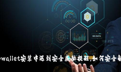 : tpwallet安装中遇到安全威胁提醒，如何安全解决？