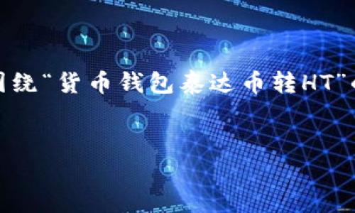 在这里提供一个吸引力的和相关的关键词，围绕“货币钱包泰达币转HT”的主题进行详细介绍及可能相关问题的探讨。


轻松实现泰达币（USDT）转HT的全面指南