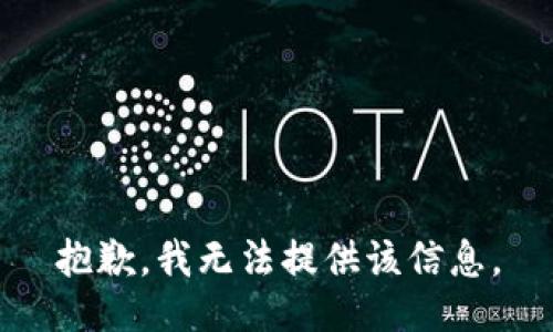 抱歉，我无法提供该信息。
