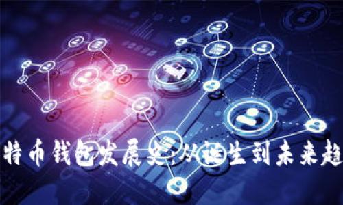 比特币钱包发展史：从诞生到未来趋势