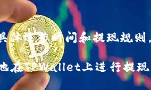 关于tpwallet的具体运营时间和提现规则，请参考以下内容。

### 如何有效地在TPWallet上进行提现？