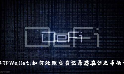 探秘TPWallet：如何处理交易记录存在但无币的情况