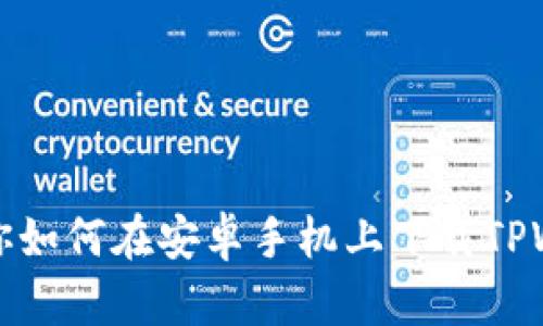 一步步教你如何在安卓手机上下载TPWallet软件