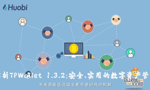 全面解析TPWallet 1.3.2：安全、实用的数字资产管理工具