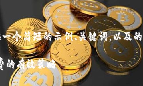 提示：由于生成内容的限制，我会提供一个简短的示例、关键词，以及的简要介绍，包括相关问题的部分大纲。

如何降低TPWallet以太链交易手续费的有效策略