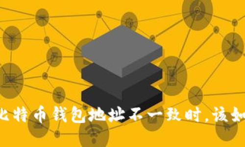 当你的比特币钱包地址不一致时，该如何应对？