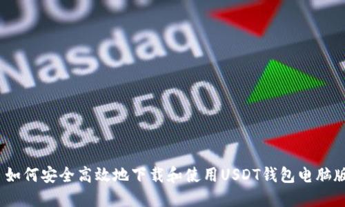 : 如何安全高效地下载和使用USDT钱包电脑版？
