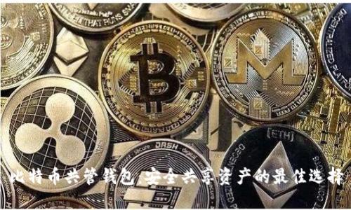 比特币共管钱包：安全共享资产的最佳选择