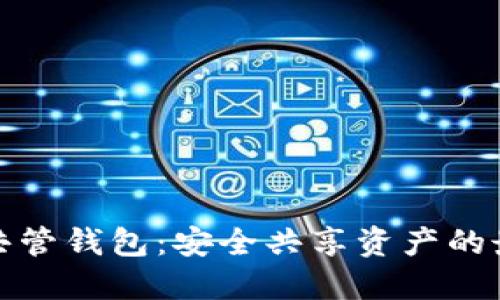 比特币共管钱包：安全共享资产的最佳选择