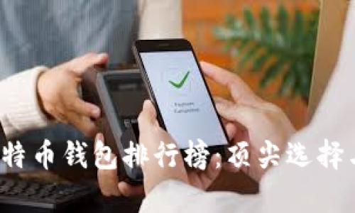2023年比特币钱包排行榜：顶尖选择与全面解析