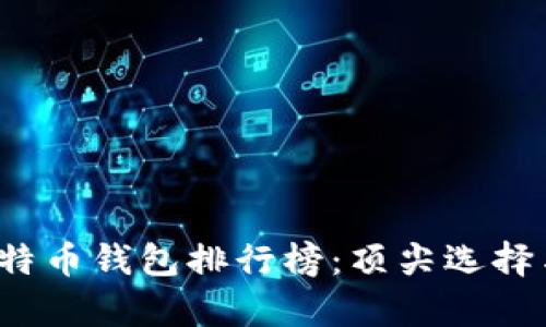 2023年比特币钱包排行榜：顶尖选择与全面解析