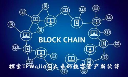 探索TPWallet：火币的数字资产新伙伴