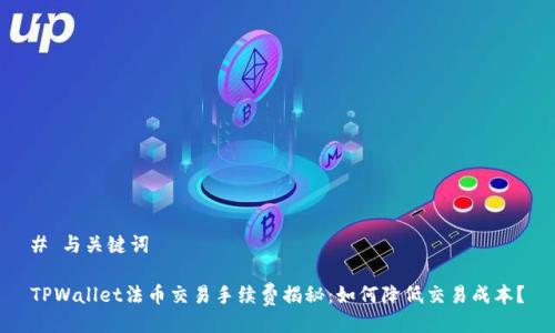 # 与关键词

TPWallet法币交易手续费揭秘：如何降低交易成本？