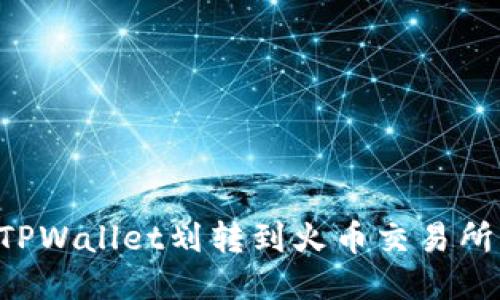 如何通过TPWallet划转到火币交易所：详细指南