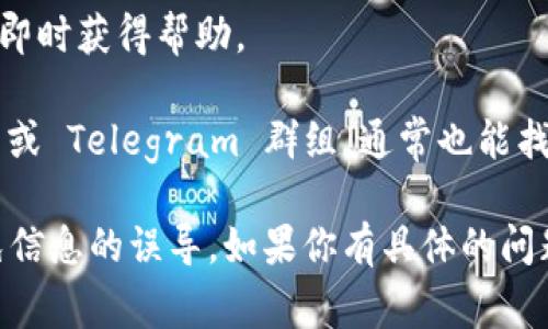 关于如何联系 TPWallet 的信息，通常可以通过以下几种方式：

1. **官方网站**：访问 TPWallet 的官方网站，通常在网站的底部或“联系我们”页面会提供联系信息。
   
2. **社交媒体**：许多项目在社交媒体上都有官方账户，如 Twitter、Facebook、Telegram 或 Discord。这些平台上通常会有社区成员和管理员，能够快速响应你的问题。

3. **邮件支持**：查找 TPWallet 的支持邮箱，通常可以在官网找到。如果有特定的问题，发送邮件描述清楚你的问题和联系方式。

4. **在线客服**：一些官方页面可能会提供在线客服聊天功能，可以即时获得帮助。

5. **社区论坛和群组**：参与 TPWallet 的社区讨论，例如 Reddit 或 Telegram 群组，通常也能找到很多优质的信息和帮助。

确认你在真实的官方网站或认证的社交媒体账号上获取信息，以避免信息的误导。如果你有具体的问题明确提出来，也许能得到更快的回应。
