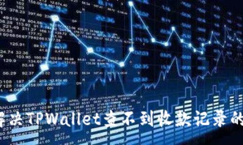 :
如何解决TPWallet查不到收款记录的问题？