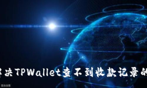 :
如何解决TPWallet查不到收款记录的问题？