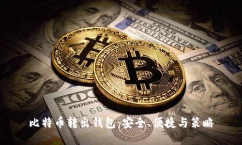 比特币转出钱包：安全、便捷与策略