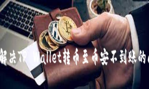 如何解决TP Wallet转币至币安不到账的问题？
