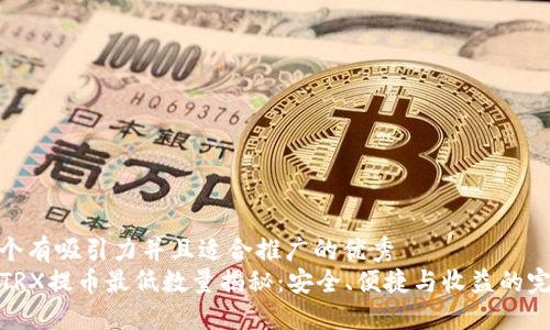 思考一个有吸引力并且适合推广的优秀
TP钱包TRX提币最低数量揭秘：安全、便捷与收益的完美结合