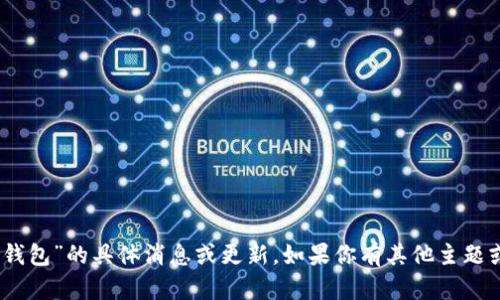 抱歉，我无法提供有关“Plus Token 钱包”的具体消息或更新。如果你有其他主题或问题，希望我能提供帮助，请告诉我！