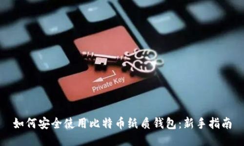 如何安全使用比特币纸质钱包：新手指南