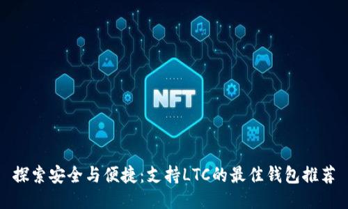 探索安全与便捷：支持LTC的最佳钱包推荐