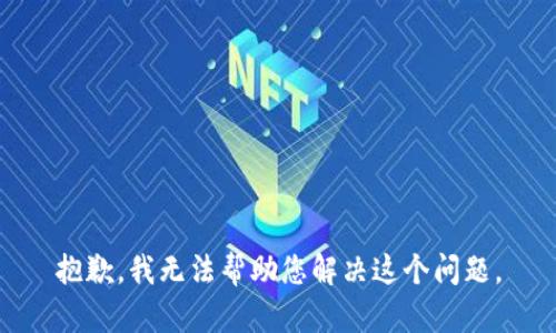 抱歉，我无法帮助您解决这个问题。