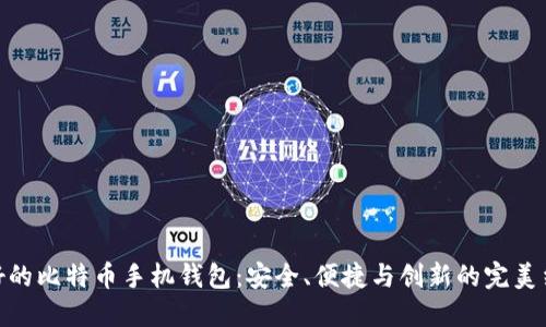 最好的比特币手机钱包：安全、便捷与创新的完美结合