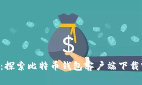 安全、便捷、迅速：探索比特币钱包客户端下载官网的完美选择