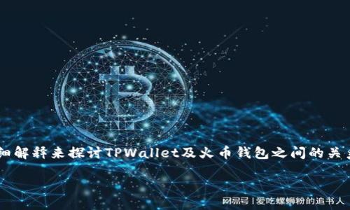 关于“tpwallet能转火币钱包么”的问题，我们可以通过详细解释来探讨TPWallet及火币钱包之间的关系，以及如何进行转账操作。下面是对这个问题的详细解答。

### TPWallet与火币钱包的转账可行性