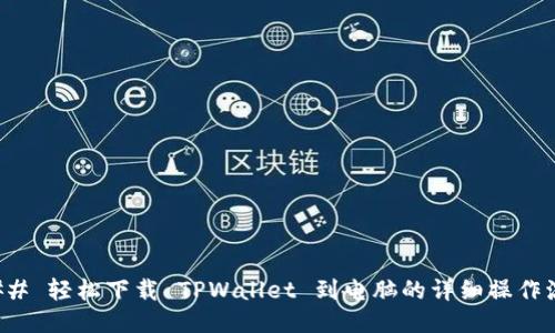 ### 轻松下载 TPWallet 到电脑的详细操作流程