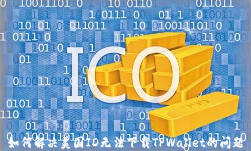 
如何解决美国ID无法下载TPWallet的问题