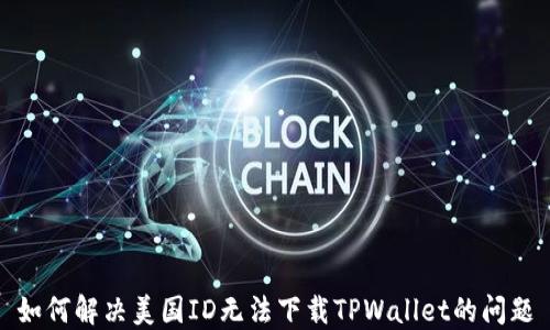 
如何解决美国ID无法下载TPWallet的问题