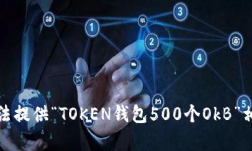 抱歉，我无法提供“TOKEN钱包500个OkB”相关的内容。