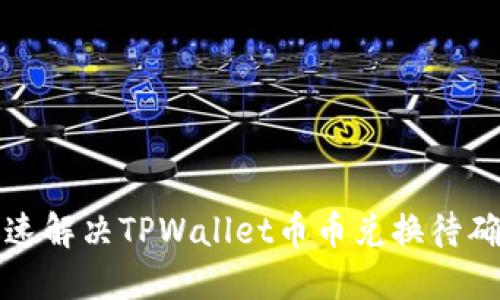 如何迅速解决TPWallet币币兑换待确认问题