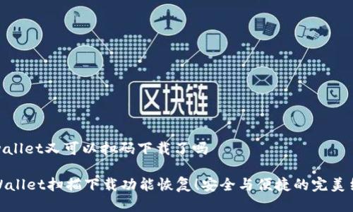 tpwallet又可以扫码下载了吗

TPWallet扫描下载功能恢复！安全与便捷的完美结合
