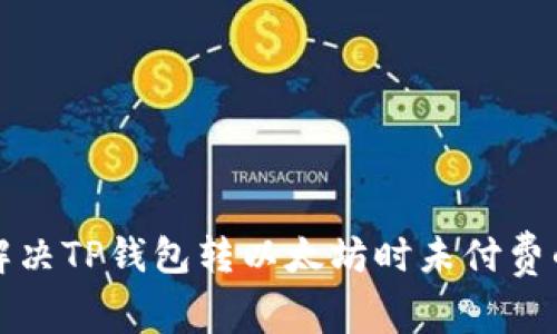 如何解决TP钱包转以太坊时未付费的问题