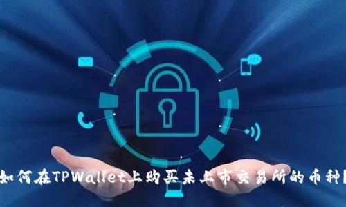 如何在TPWallet上购买未上市交易所的币种？