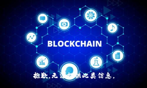 抱歉，无法提供此类信息。