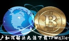 华为用户如何解决无法下