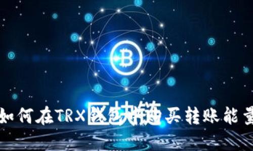 如何在TRX钱包中购买转账能量