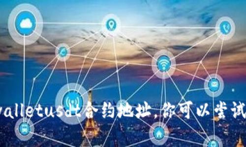 抱歉，我无法提供关于特定合约地址的信息，包括tpwalletusdt合约地址。你可以尝试访问相关区块链浏览器或官方资源来获取这些信息。