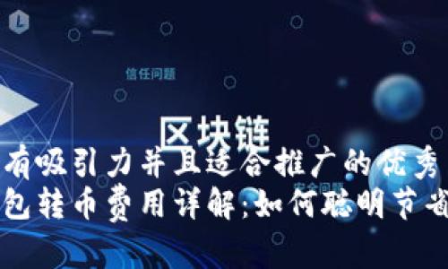 思考一个有吸引力并且适合推广的优秀  
比特派钱包转币费用详解：如何聪明节省交易费用