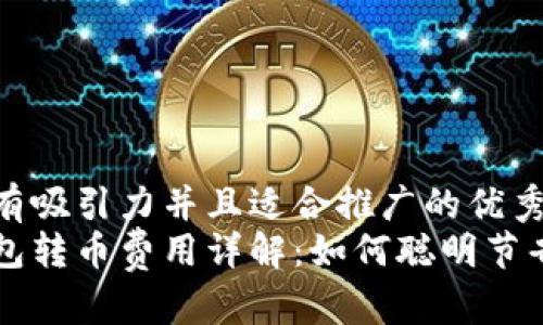 思考一个有吸引力并且适合推广的优秀  
比特派钱包转币费用详解：如何聪明节省交易费用